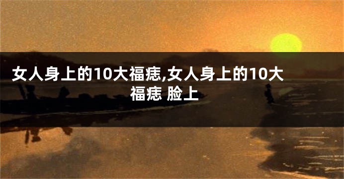 女人身上的10大福痣,女人身上的10大福痣 脸上