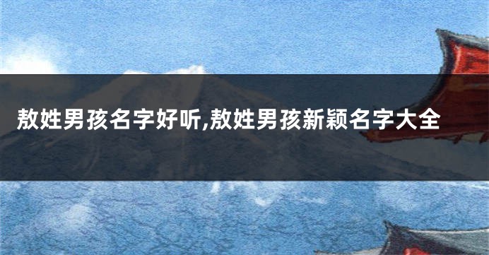 敖姓男孩名字好听,敖姓男孩新颖名字大全
