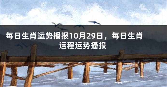 每日生肖运势播报10月29日，每日生肖运程运势播报
