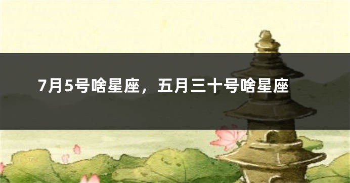 7月5号啥星座，五月三十号啥星座