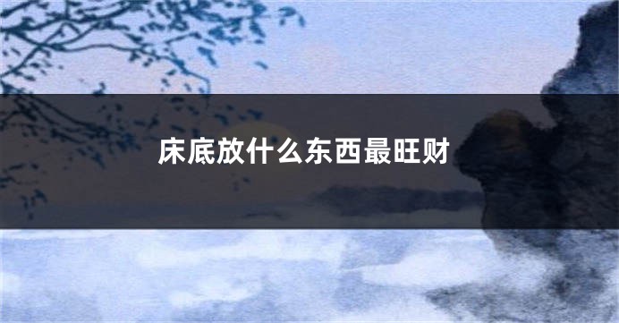 床底放什么东西最旺财