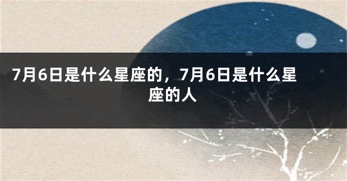 7月6日是什么星座的，7月6日是什么星座的人