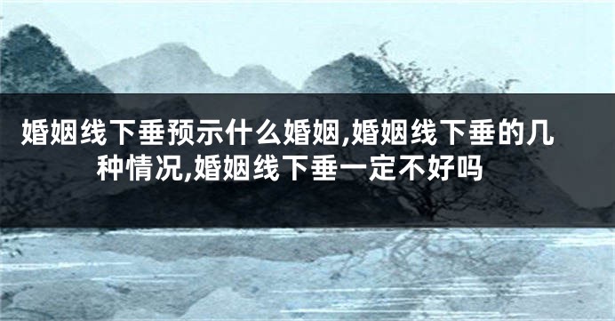 婚姻线下垂预示什么婚姻,婚姻线下垂的几种情况,婚姻线下垂一定不好吗