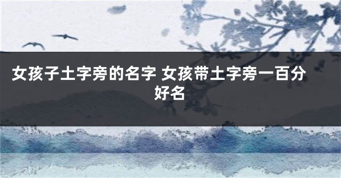 女孩子土字旁的名字 女孩带土字旁一百分好名