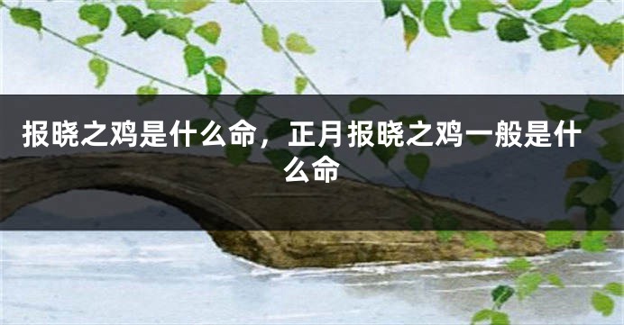 报晓之鸡是什么命，正月报晓之鸡一般是什么命