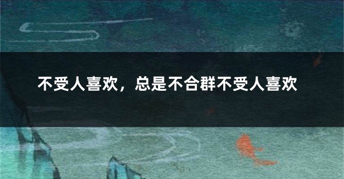 不受人喜欢,总是不合群不受人喜欢