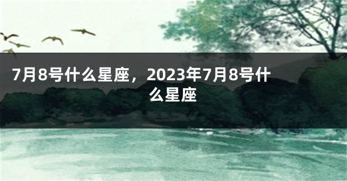 7月8号什么星座，2023年7月8号什么星座