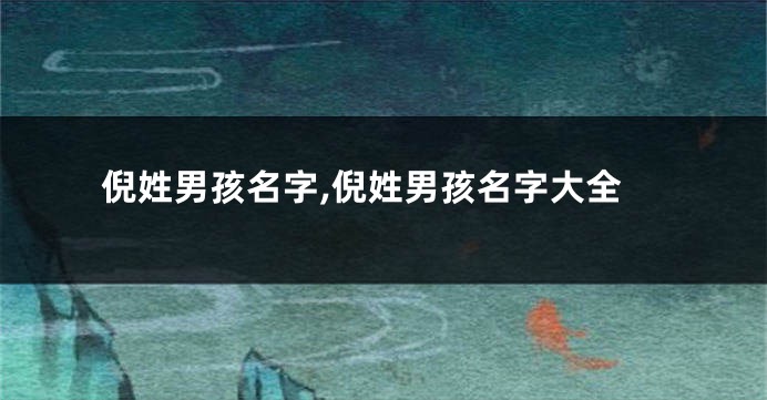 倪姓男孩名字,倪姓男孩名字大全
