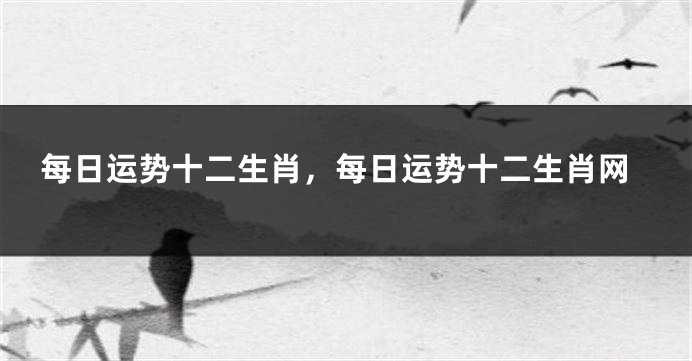 每日运势十二生肖，每日运势十二生肖网