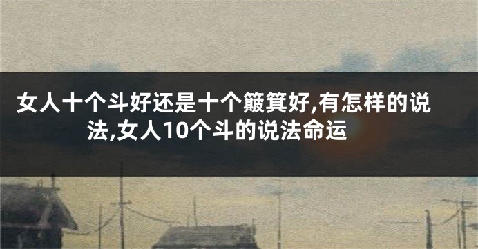 女人十个斗好还是十个簸箕好,有怎样的说法,女人10个斗的说法命运