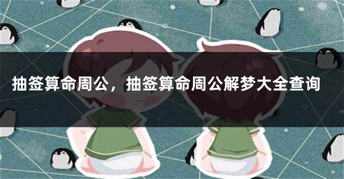抽签算命周公，抽签算命周公解梦大全查询