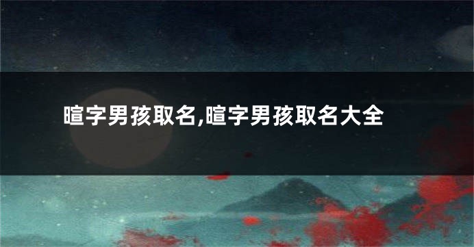 暄字男孩取名,暄字男孩取名大全