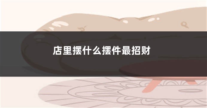 店里摆什么摆件最招财