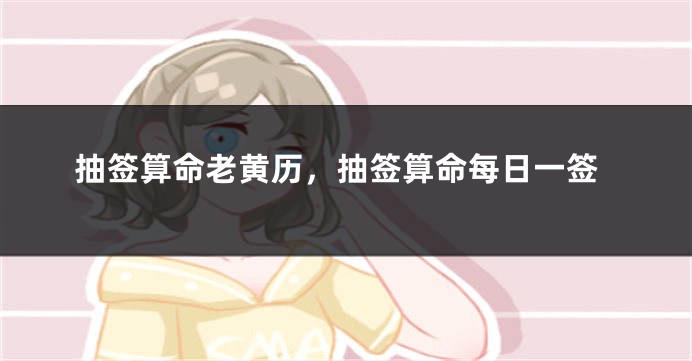 抽签算命老黄历，抽签算命每日一签