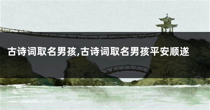古诗词取名男孩,古诗词取名男孩平安顺遂