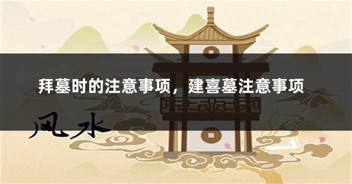 拜墓时的注意事项，建喜墓注意事项