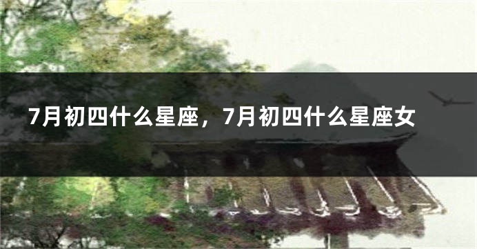 7月初四什么星座，7月初四什么星座女