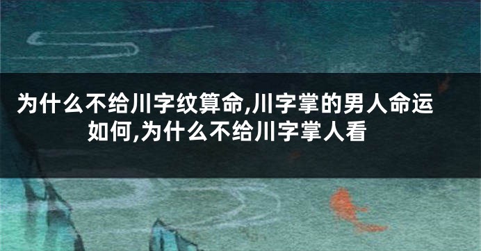 为什么不给川字纹算命,川字掌的男人命运如何,为什么不给川字掌人看