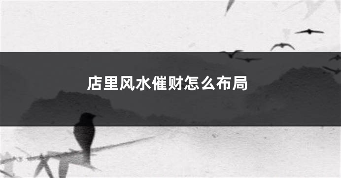 店里风水催财怎么布局