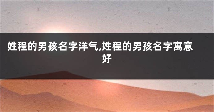 姓程的男孩名字洋气,姓程的男孩名字寓意好