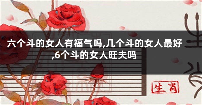 六个斗的女人有福气吗,几个斗的女人最好,6个斗的女人旺夫吗