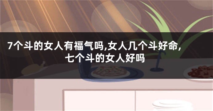 7个斗的女人有福气吗,女人几个斗好命,七个斗的女人好吗