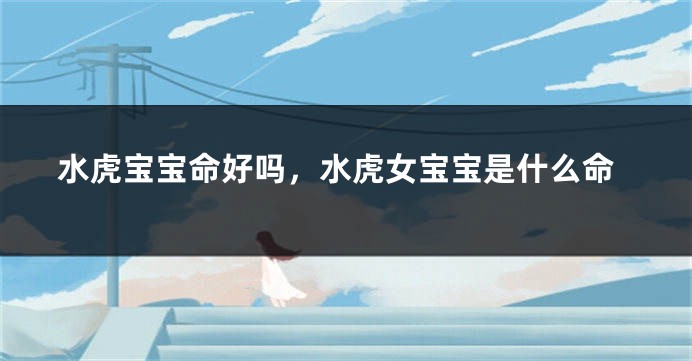 水虎宝宝命好吗,水虎女宝宝是什么命