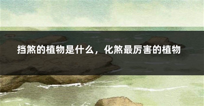 挡煞的植物是什么，化煞最厉害的植物