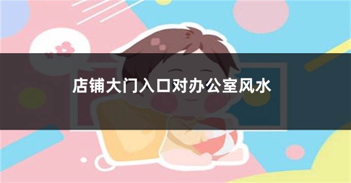 店铺大门入口对办公室风水