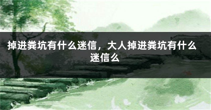 掉进粪坑有什么迷信，大人掉进粪坑有什么迷信么