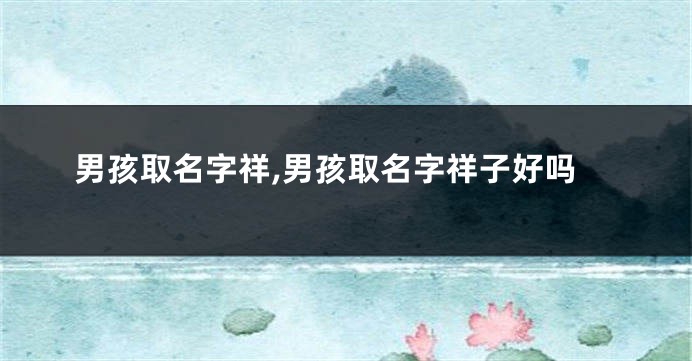 男孩取名字祥,男孩取名字祥子好吗
