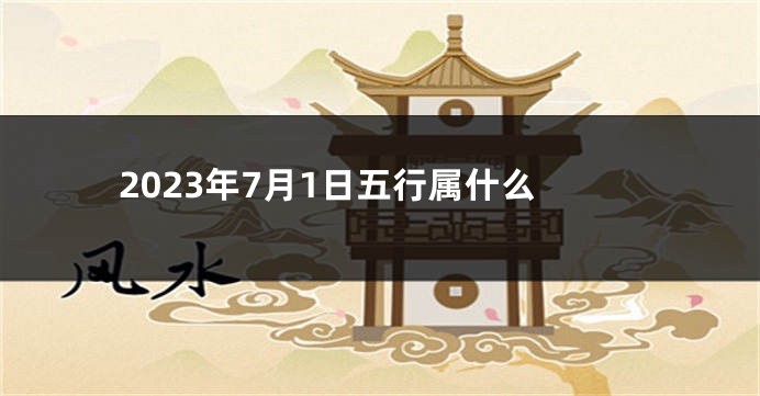 2023年7月1日五行属什么