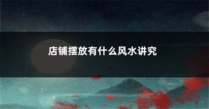 店铺摆放有什么风水讲究