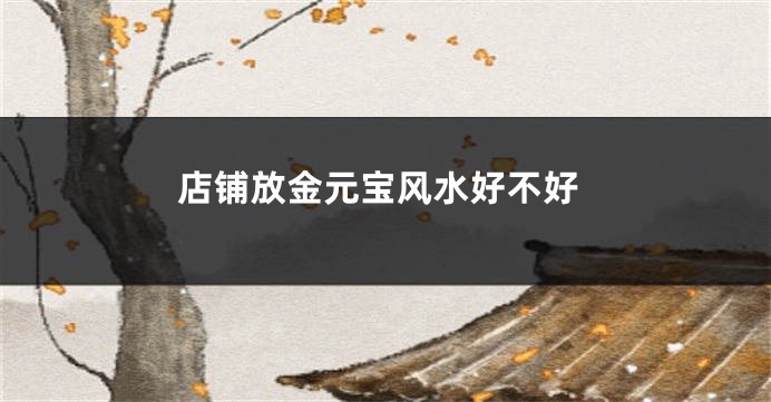 店铺放金元宝风水好不好