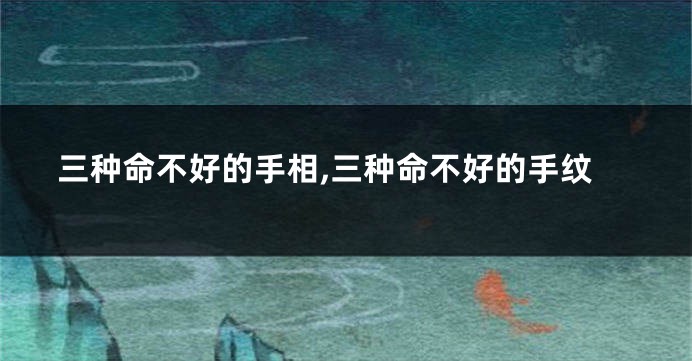 三种命不好的手相,三种命不好的手纹