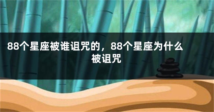 88个星座被谁诅咒的，88个星座为什么被诅咒