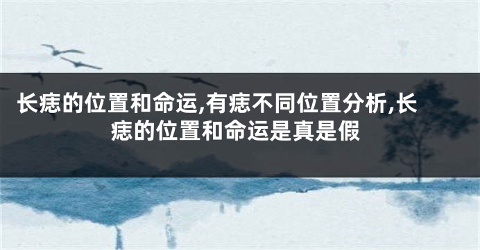 长痣的位置和命运,有痣不同位置分析,长痣的位置和命运是真是假