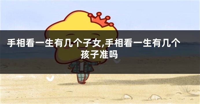 手相看一生有几个子女,手相看一生有几个孩子准吗
