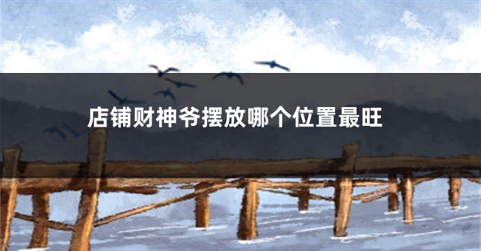 店铺财神爷摆放哪个位置最旺