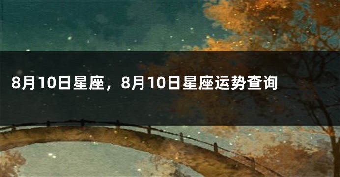 8月10日星座，8月10日星座运势查询