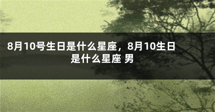 8月10号生日是什么星座，8月10生日是什么星座 男