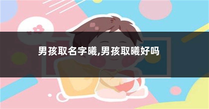 男孩取名字曦,男孩取曦好吗