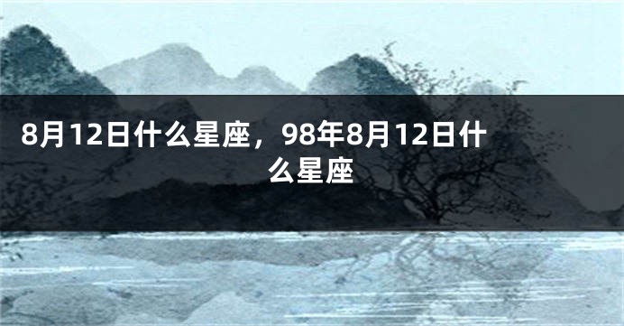 8月12日什么星座，98年8月12日什么星座