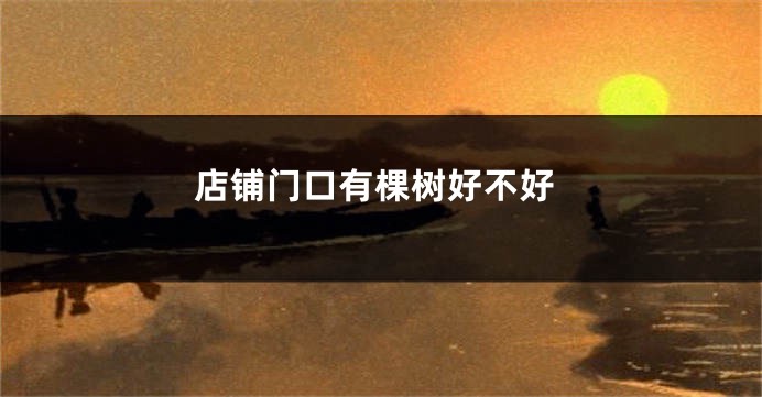 店铺门口有棵树好不好
