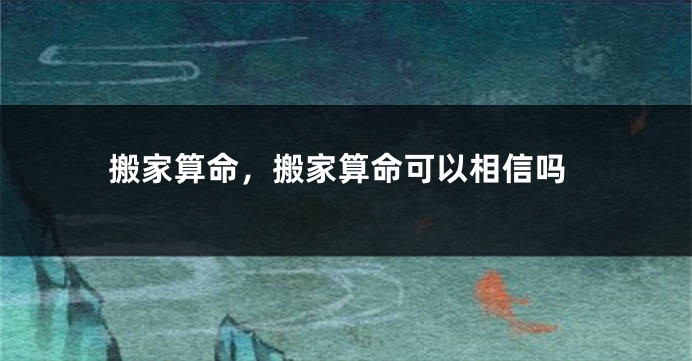 搬家算命，搬家算命可以相信吗