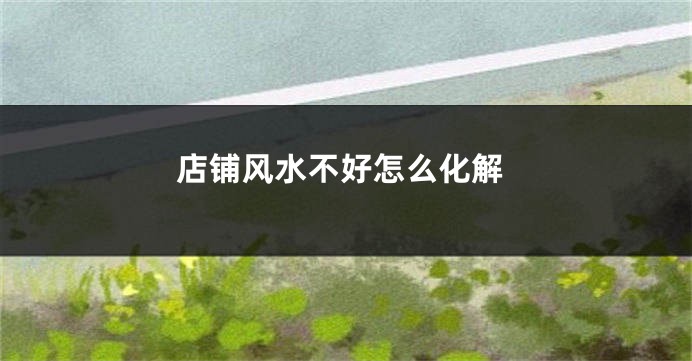 店铺风水不好怎么化解