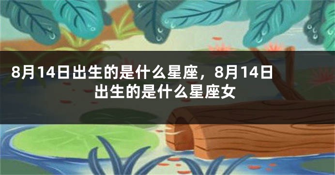 8月14日出生的是什么星座，8月14日出生的是什么星座女