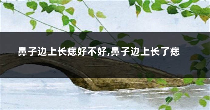 鼻子边上长痣好不好,鼻子边上长了痣