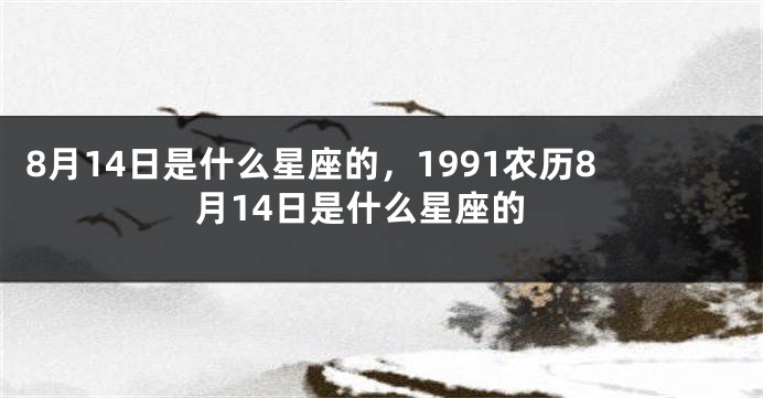 8月14日是什么星座的，1991农历8月14日是什么星座的