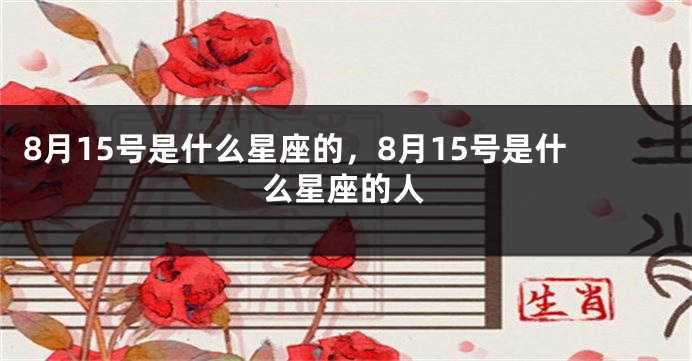 8月15号是什么星座的，8月15号是什么星座的人